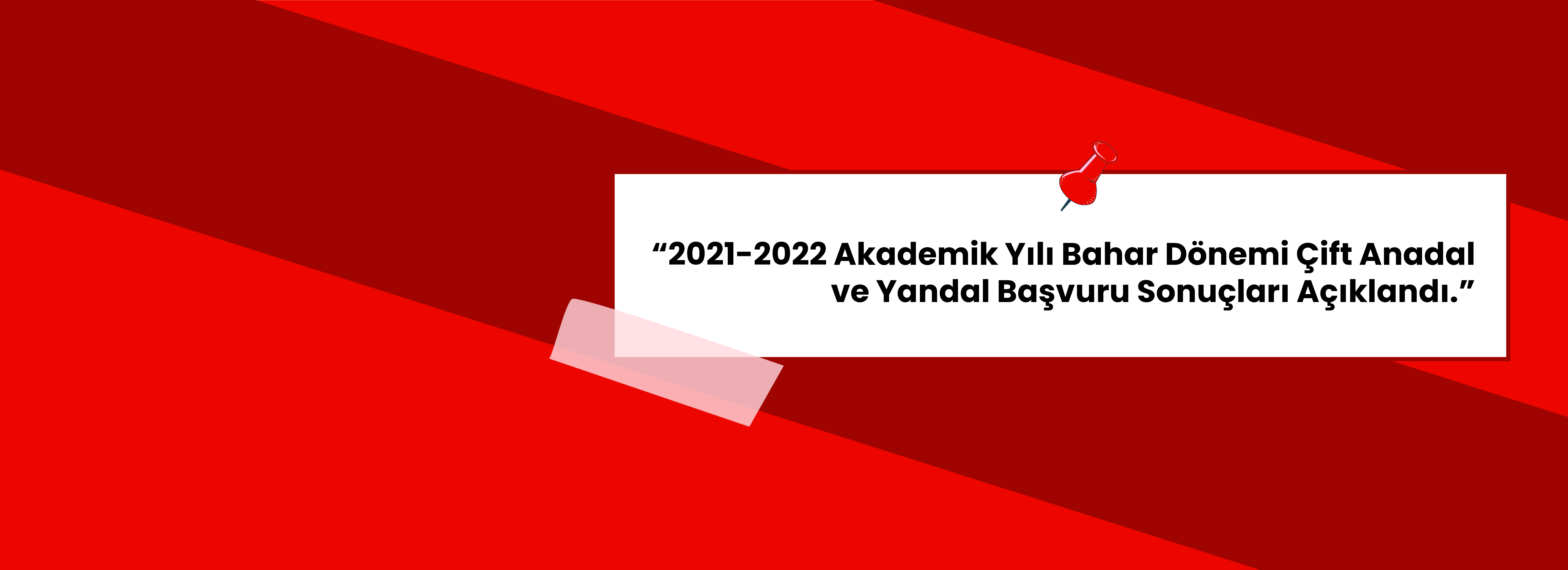 2021-2022 Eğitim-Öğretim Yılı Bahar Yarıyılı Çift Anadal ve Yandal Program Başvuru Sonuçları